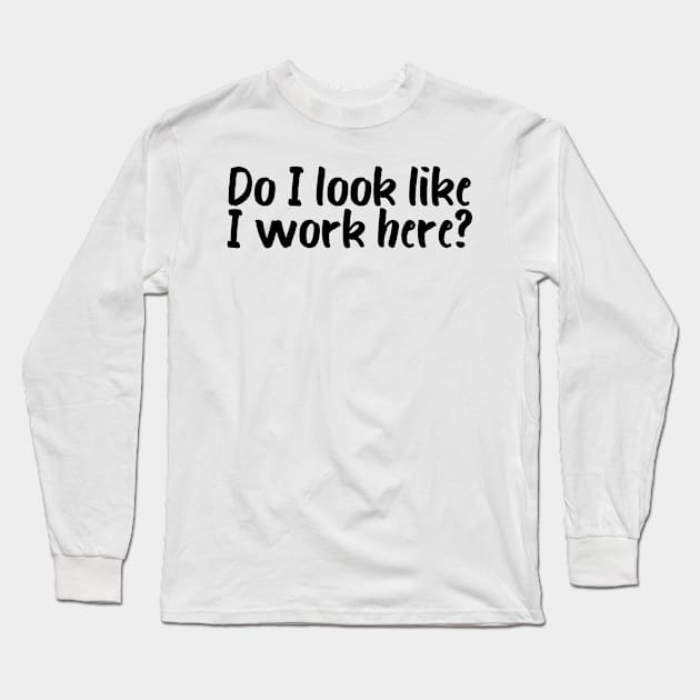 Funny Do I Look Like I Work Here Long Sleeve T-Shirt by POD Creations